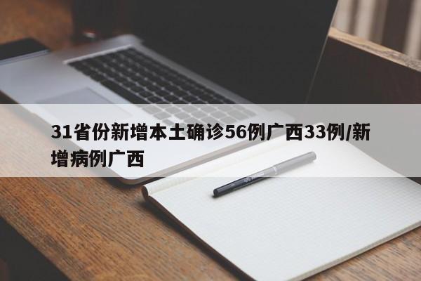 31省份新增本土确诊56例广西33例/新增病例广西