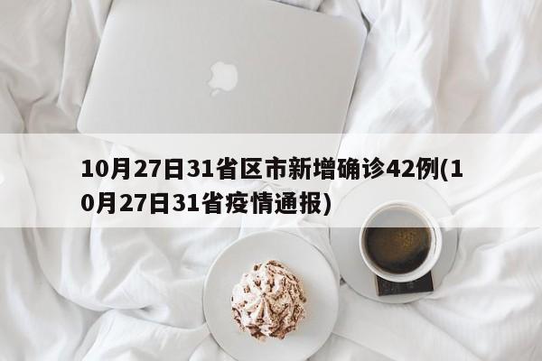 10月27日31省区市新增确诊42例(10月27日31省疫情通报)