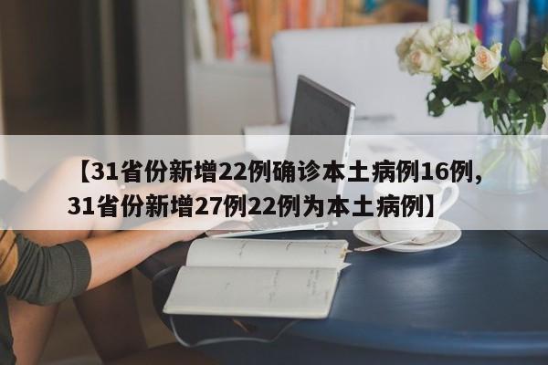 【31省份新增22例确诊本土病例16例,31省份新增27例22例为本土病例】