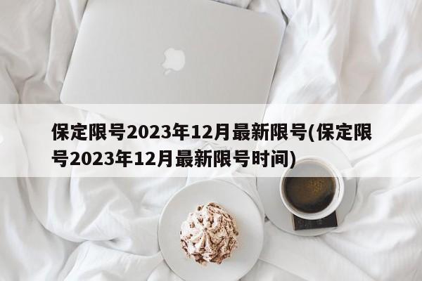 保定限号2023年12月最新限号(保定限号2023年12月最新限号时间)
