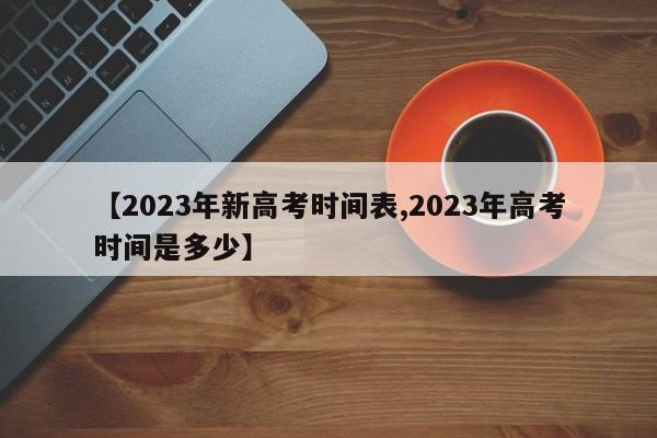 【2023年新高考时间表,2023年高考时间是多少】