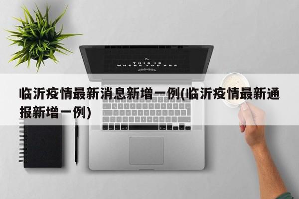 临沂疫情最新消息新增一例(临沂疫情最新通报新增一例)