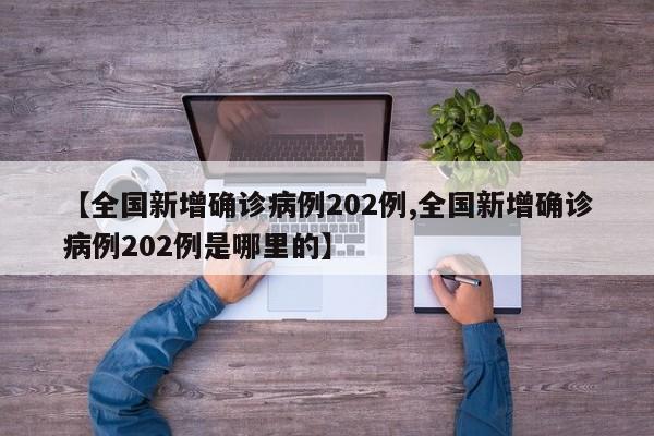 【全国新增确诊病例202例,全国新增确诊病例202例是哪里的】