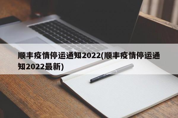 顺丰疫情停运通知2022(顺丰疫情停运通知2022最新)