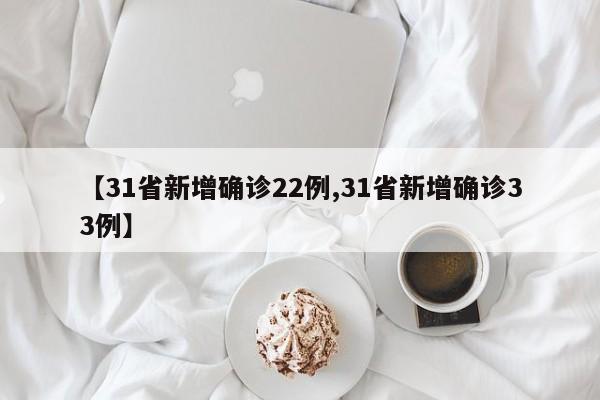 【31省新增确诊22例,31省新增确诊33例】