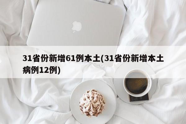 31省份新增61例本土(31省份新增本土病例12例)