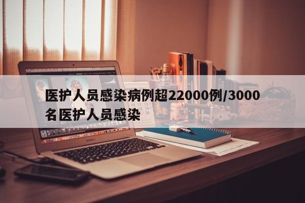 医护人员感染病例超22000例/3000名医护人员感染