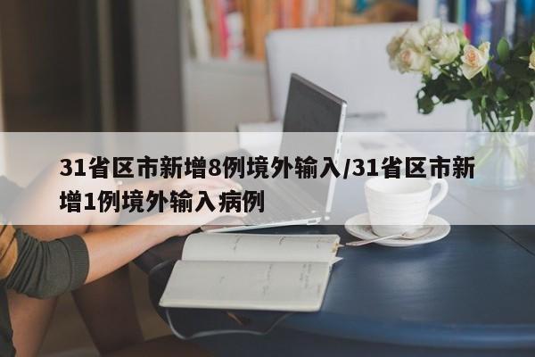 31省区市新增8例境外输入/31省区市新增1例境外输入病例