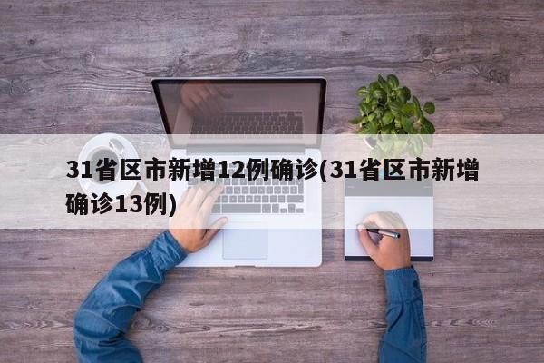31省区市新增12例确诊(31省区市新增确诊13例)
