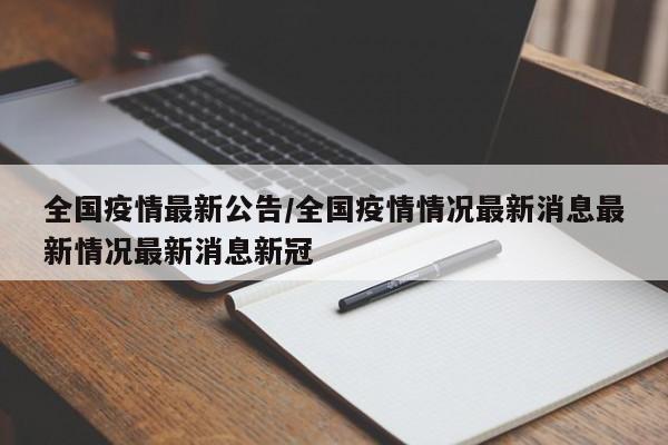 全国疫情最新公告/全国疫情情况最新消息最新情况最新消息新冠
