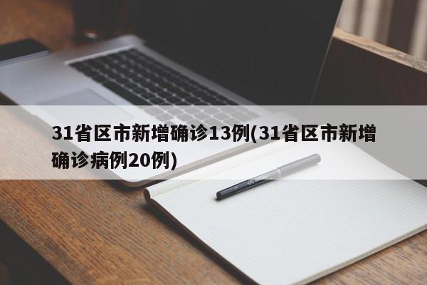 31省区市新增确诊13例(31省区市新增确诊病例20例)