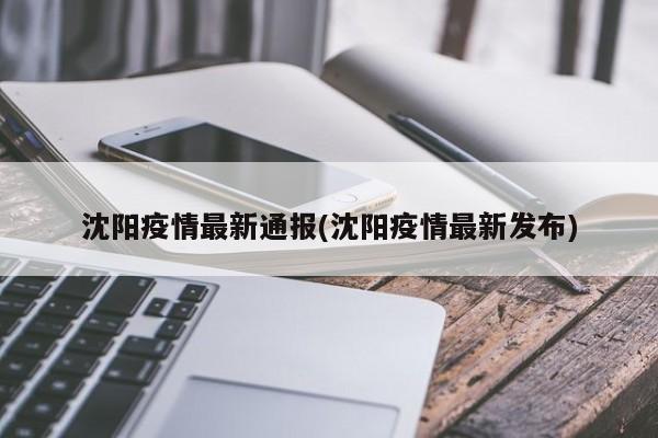 沈阳疫情最新通报(沈阳疫情最新发布)