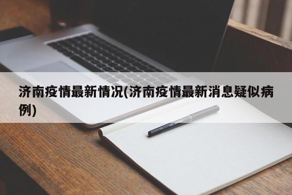济南疫情最新情况(济南疫情最新消息疑似病例)