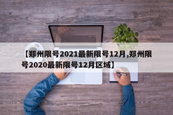 【郑州限号2021最新限号12月,郑州限号2020最新限号12月区域】