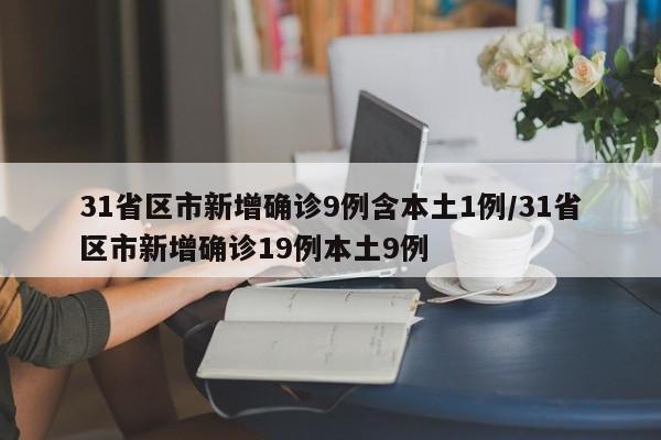 31省区市新增确诊9例含本土1例/31省区市新增确诊19例本土9例