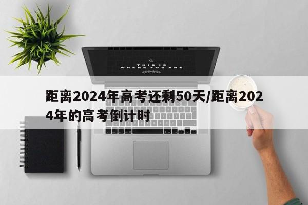 距离2024年高考还剩50天/距离2024年的高考倒计时