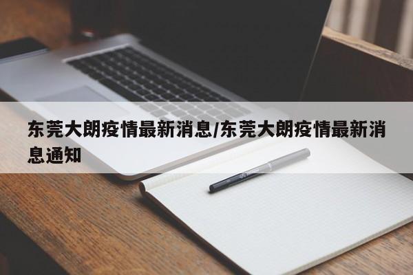 东莞大朗疫情最新消息/东莞大朗疫情最新消息通知