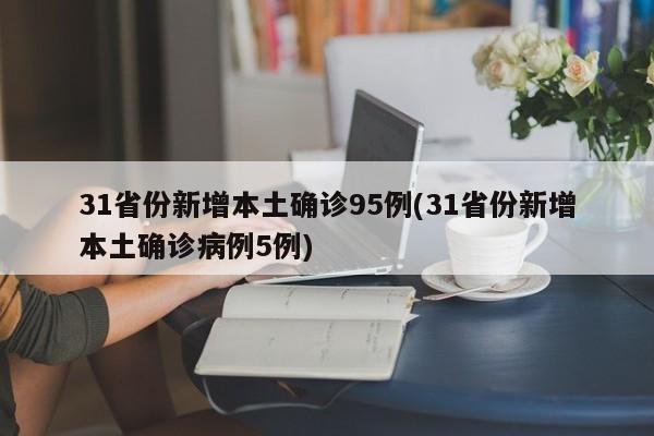 31省份新增本土确诊95例(31省份新增本土确诊病例5例)