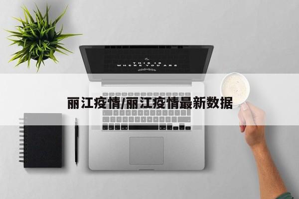 丽江疫情/丽江疫情最新数据