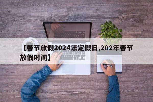 【春节放假2024法定假日,202年春节放假时间】