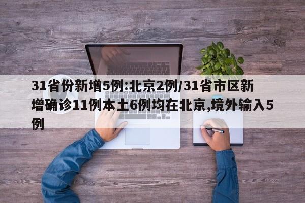 31省份新增5例:北京2例/31省市区新增确诊11例本土6例均在北京,境外输入5例