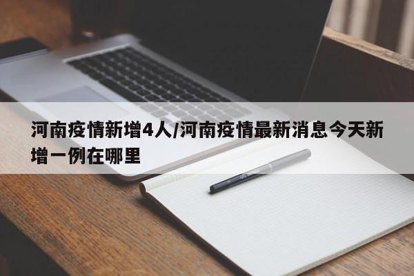 河南疫情新增4人/河南疫情最新消息今天新增一例在哪里