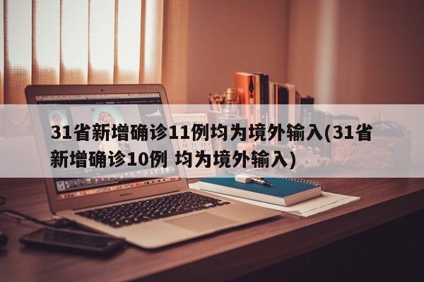 31省新增确诊11例均为境外输入(31省新增确诊10例 均为境外输入)