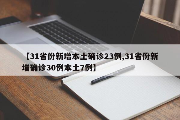 【31省份新增本土确诊23例,31省份新增确诊30例本土7例】